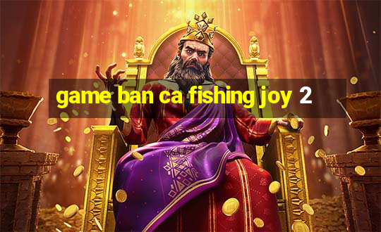 game ban ca fishing joy 2