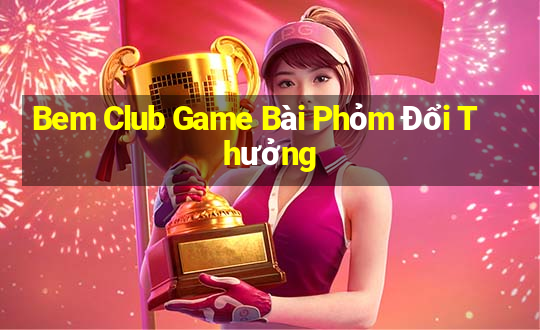 Bem Club Game Bài Phỏm Đổi Thưởng