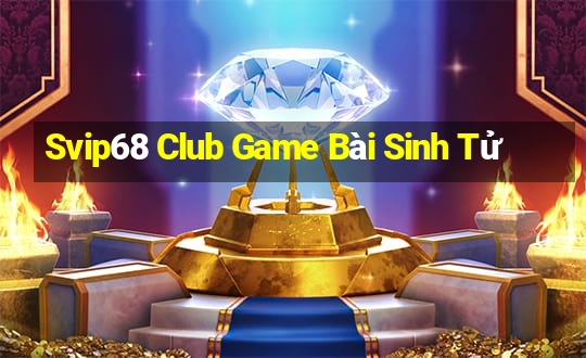 Svip68 Club Game Bài Sinh Tử