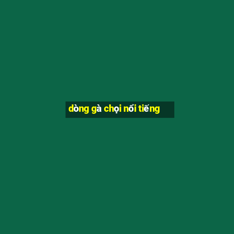 dòng gà chọi nổi tiếng