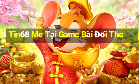 Tin68 Me Tại Game Bài Đổi The