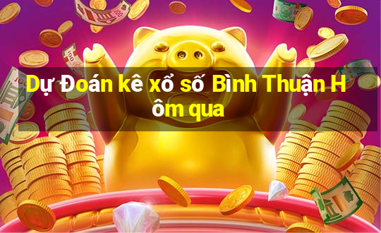 Dự Đoán kê xổ số Bình Thuận Hôm qua