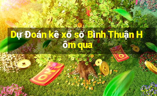 Dự Đoán kê xổ số Bình Thuận Hôm qua