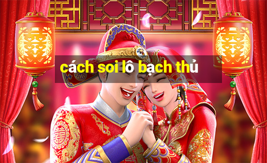 cách soi lô bạch thủ