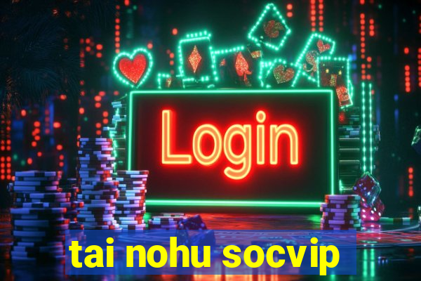 tai nohu socvip