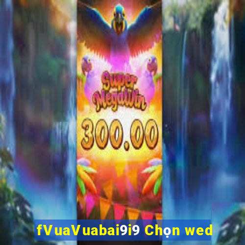 fVuaVuabai9i9 Chọn wed