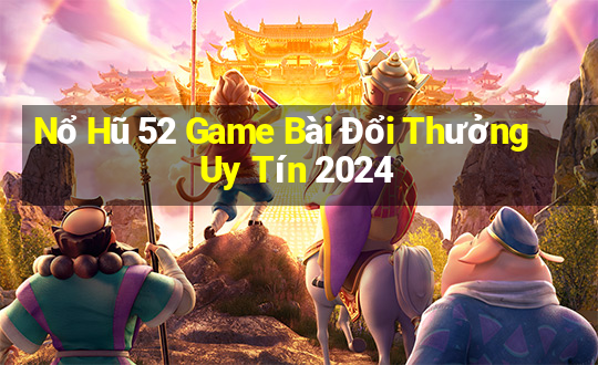 Nổ Hũ 52 Game Bài Đổi Thưởng Uy Tín 2024