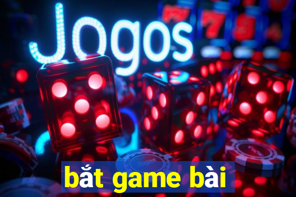 bắt game bài