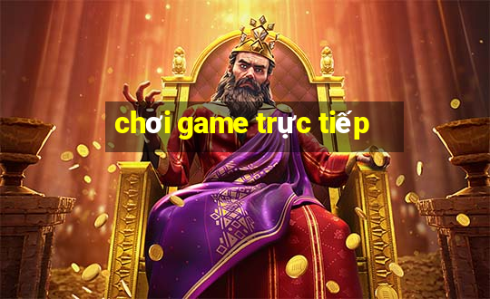 chơi game trực tiếp