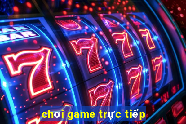 chơi game trực tiếp