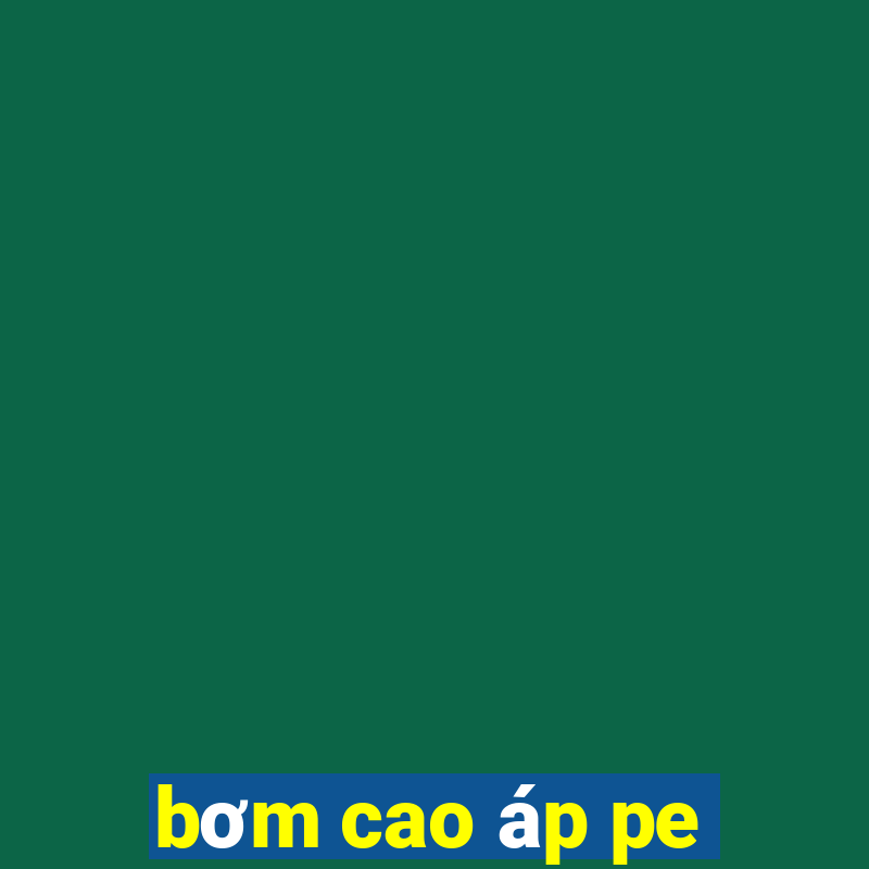 bơm cao áp pe