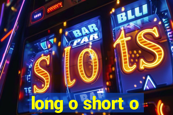 long o short o