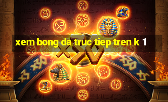 xem bong da truc tiep tren k 1