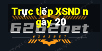 Trực tiếp XSND ngày 20