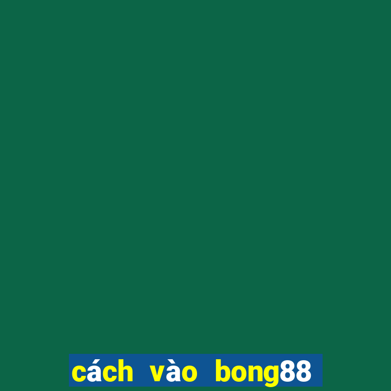 cách vào bong88 trên điện thoại