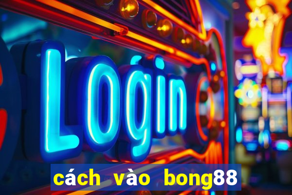 cách vào bong88 trên điện thoại