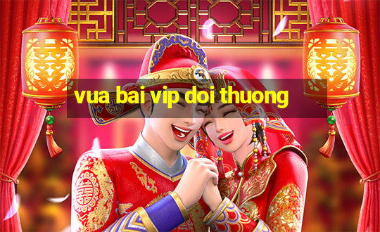 vua bai vip doi thuong