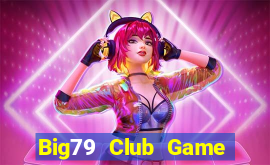 Big79 Club Game Bài Online Đổi Thưởng