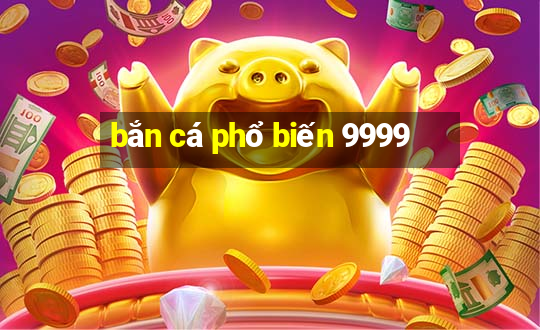 bắn cá phổ biến 9999