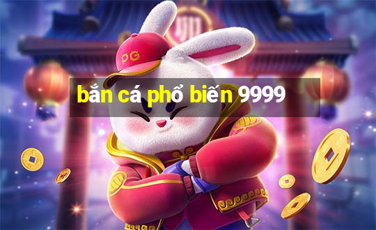 bắn cá phổ biến 9999