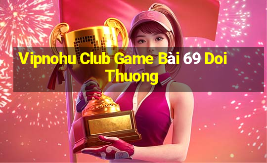 Vipnohu Club Game Bài 69 Doi Thuong