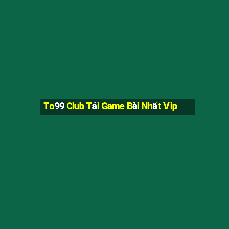 To99 Club Tải Game Bài Nhất Vip