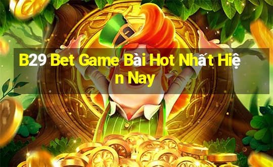 B29 Bet Game Bài Hot Nhất Hiện Nay