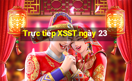 Trực tiếp XSST ngày 23