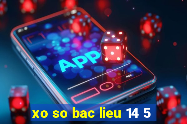 xo so bac lieu 14 5