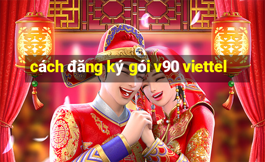 cách đăng ký gói v90 viettel