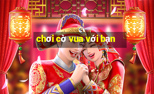 chơi cờ vua với bạn