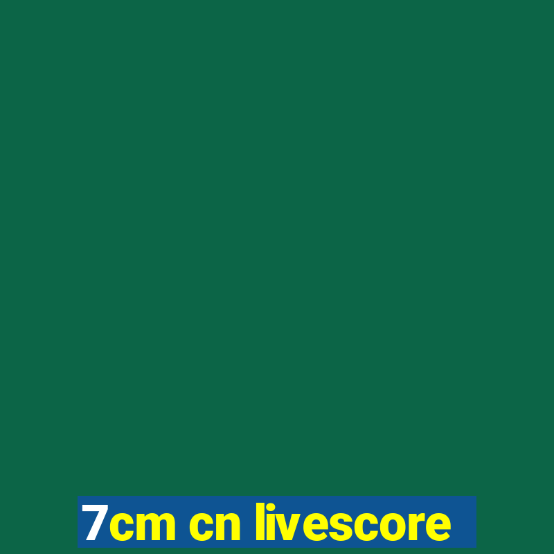 7cm cn livescore