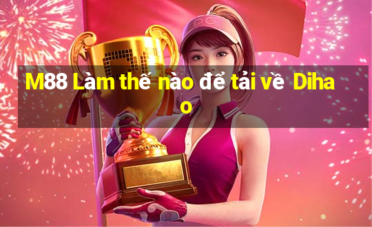 M88 Làm thế nào để tải về Dihao