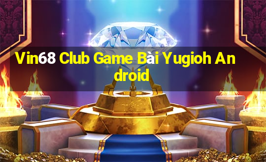 Vin68 Club Game Bài Yugioh Android