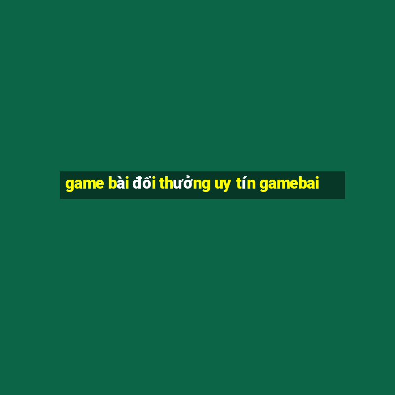 game bài đổi thưởng uy tín gamebai