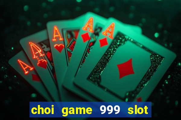 choi game 999 slot Đăng ký miễn phí