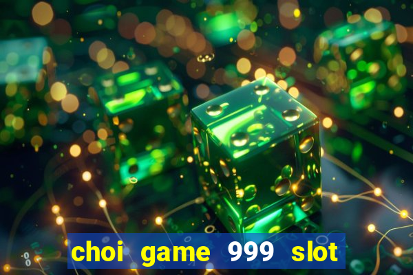 choi game 999 slot Đăng ký miễn phí