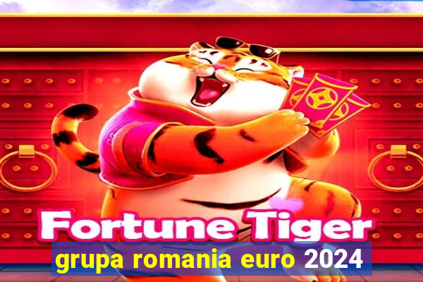 grupa romania euro 2024