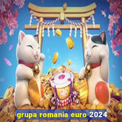 grupa romania euro 2024