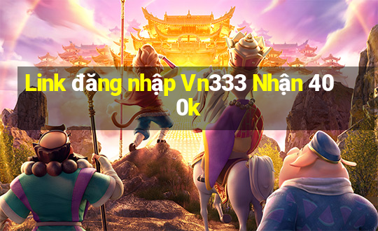 Link đăng nhập Vn333 Nhận 400k