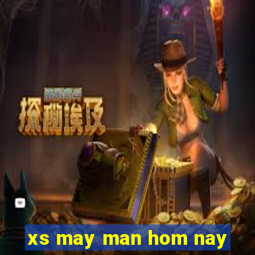 xs may man hom nay