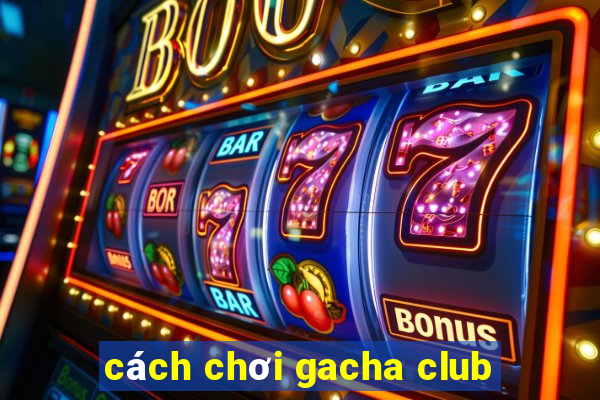 cách chơi gacha club