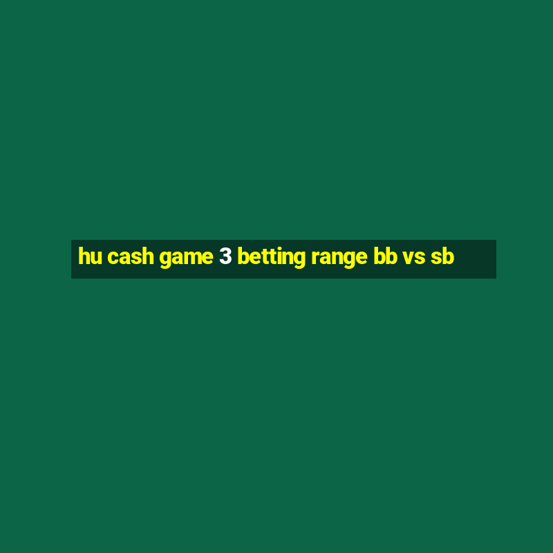 hu cash game 3 betting range bb vs sb