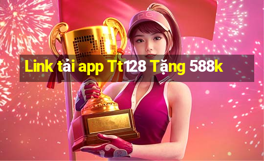 Link tải app Tt128 Tặng 588k