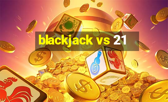 blackjack vs 21