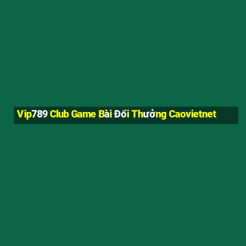 Vip789 Club Game Bài Đổi Thưởng Caovietnet