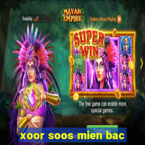 xoor soos mien bac