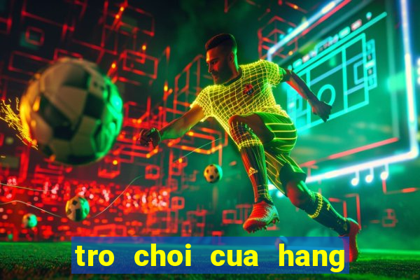 tro choi cua hang nau an