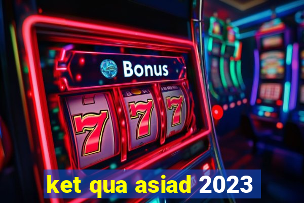 ket qua asiad 2023