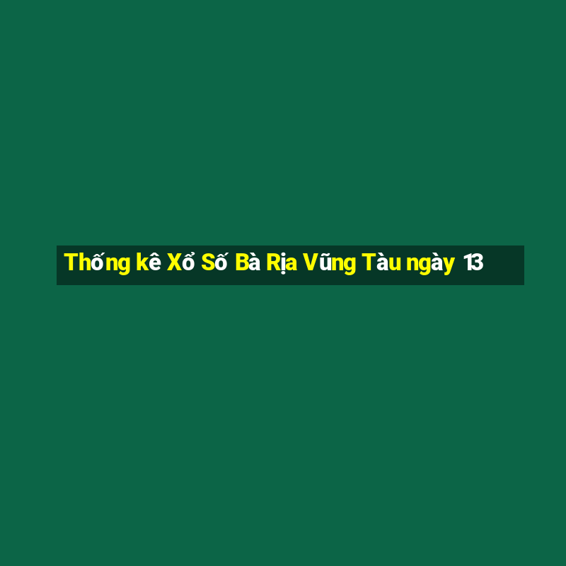 Thống kê Xổ Số Bà Rịa Vũng Tàu ngày 13